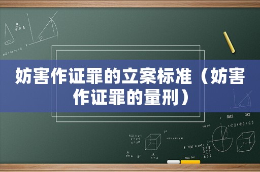 妨害作證罪的立案標(biāo)準(zhǔn)（妨害作證罪的量刑）