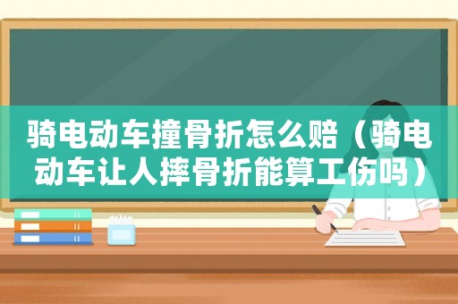 騎電動(dòng)車撞骨折怎么賠（騎電動(dòng)車讓人摔骨折能算工傷嗎）