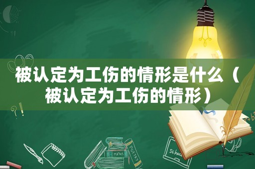 被認(rèn)定為工傷的情形是什么（被認(rèn)定為工傷的情形）