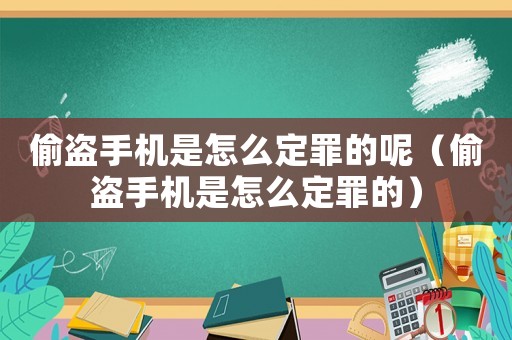偷盜手機是怎么定罪的呢（偷盜手機是怎么定罪的）