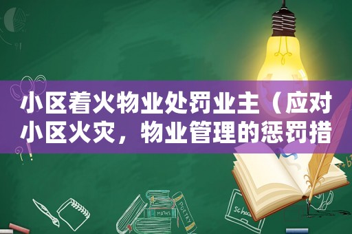 小區(qū)著火物業(yè)處罰業(yè)主（應對小區(qū)火災，物業(yè)管理的懲罰措施）