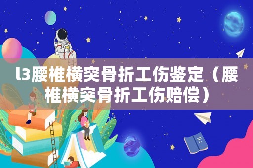 l3腰椎橫突骨折工傷鑒定（腰椎橫突骨折工傷賠償）