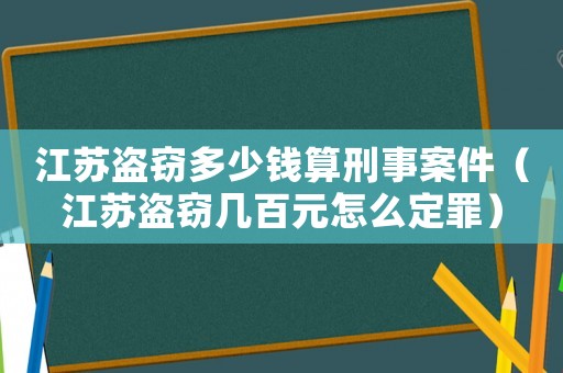 江蘇盜竊多少錢算刑事案件（江蘇盜竊幾百元怎么定罪）
