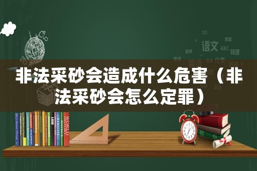 非法采砂會造成什么危害（非法采砂會怎么定罪）