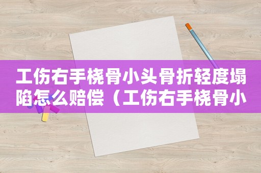 工傷右手橈骨小頭骨折輕度塌陷怎么賠償（工傷右手橈骨小頭骨折輕度塌陷）