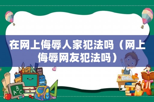 在網(wǎng)上侮辱人家犯法嗎（網(wǎng)上侮辱網(wǎng)友犯法嗎）