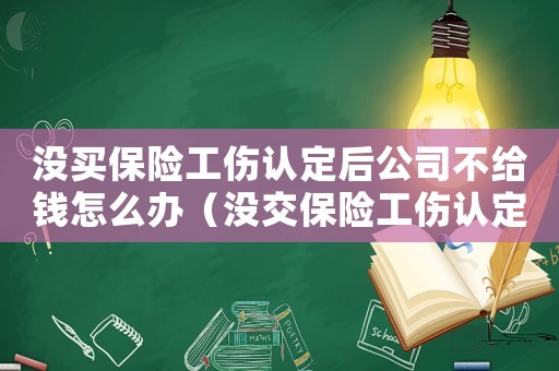 沒買保險(xiǎn)工傷認(rèn)定后公司不給錢怎么辦（沒交保險(xiǎn)工傷認(rèn)定）