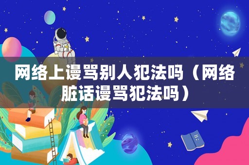 網(wǎng)絡(luò)上謾罵別人犯法嗎（網(wǎng)絡(luò)臟話謾罵犯法嗎）
