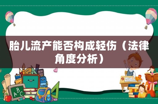 胎兒流產(chǎn)能否構(gòu)成輕傷（法律角度分析）