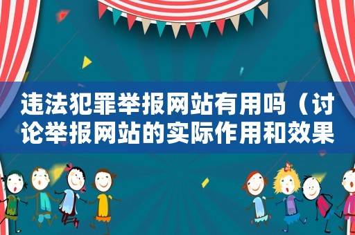 違法犯罪舉報(bào)網(wǎng)站有用嗎（討論舉報(bào)網(wǎng)站的實(shí)際作用和效果）