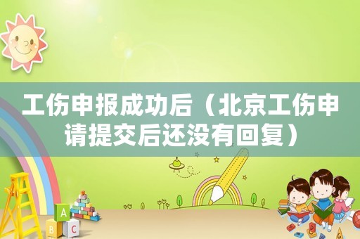 工傷申報(bào)成功后（北京工傷申請?zhí)峤缓筮€沒有回復(fù)）