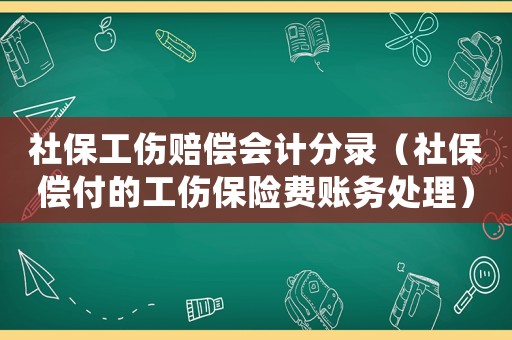 社保工傷賠償會(huì)計(jì)分錄（社保償付的工傷保險(xiǎn)費(fèi)賬務(wù)處理）