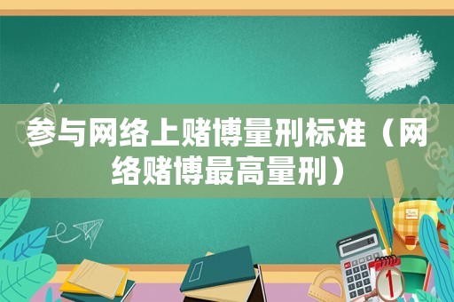 參與網(wǎng)絡(luò)上賭博量刑標(biāo)準(zhǔn)（網(wǎng)絡(luò)賭博最高量刑）