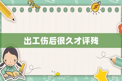出工傷后很久才評(píng)殘
