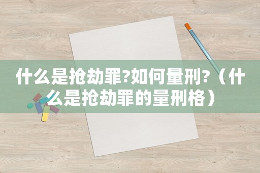 什么是搶劫罪?如何量刑?（什么是搶劫罪的量刑格）