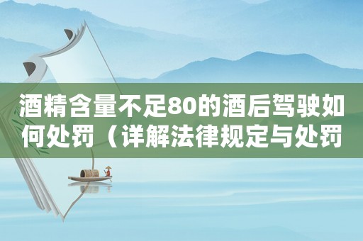 酒精含量不足80的酒后駕駛?cè)绾翁幜P（詳解法律規(guī)定與處罰方式）