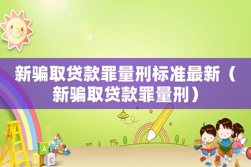 新騙取貸款罪量刑標(biāo)準(zhǔn)最新（新騙取貸款罪量刑）