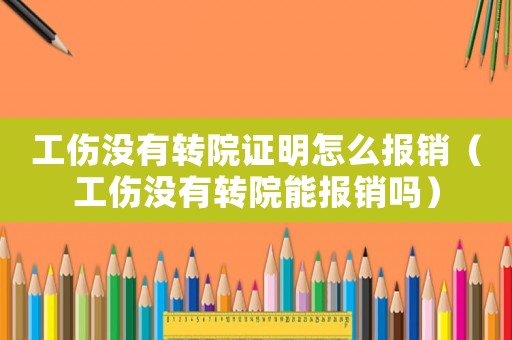 工傷沒有轉(zhuǎn)院證明怎么報銷（工傷沒有轉(zhuǎn)院能報銷嗎）