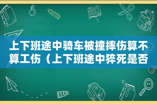 上下班途中騎車(chē)被撞摔傷算不算工傷（上下班途中猝死是否屬于工傷）
