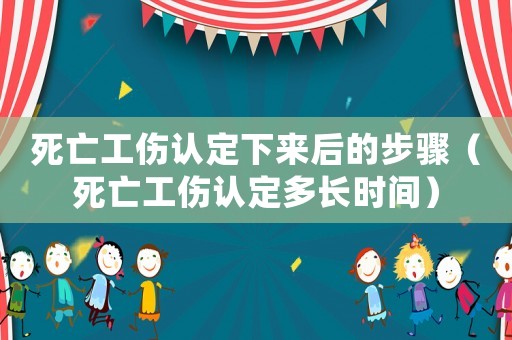 死亡工傷認(rèn)定下來后的步驟（死亡工傷認(rèn)定多長時間）