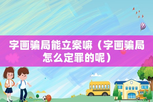 字畫騙局能立案嘛（字畫騙局怎么定罪的呢）