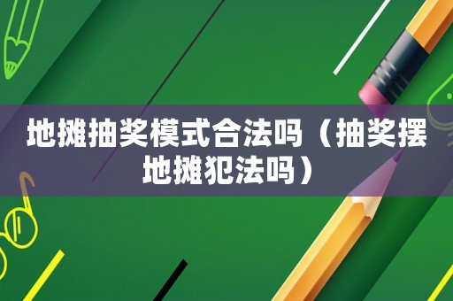 地?cái)偝楠?jiǎng)模式合法嗎（抽獎(jiǎng)擺地?cái)偡阜▎幔? title=