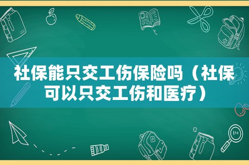 社保能只交工傷保險嗎（社保可以只交工傷和醫(yī)療）