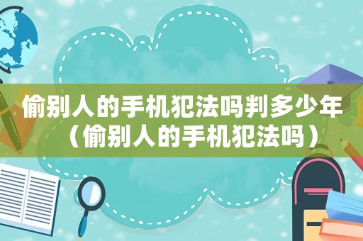 偷別人的手機(jī)犯法嗎判多少年（偷別人的手機(jī)犯法嗎）