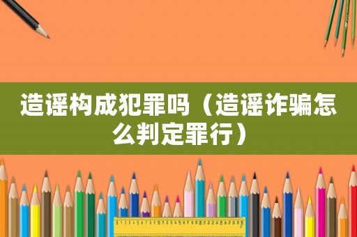 造謠構(gòu)成犯罪嗎（造謠詐騙怎么判定罪行）
