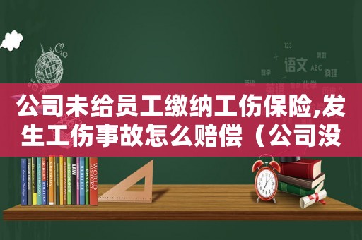 公司未給員工繳納工傷保險(xiǎn),發(fā)生工傷事故怎么賠償（公司沒有幫員工交社保工傷要賠償）