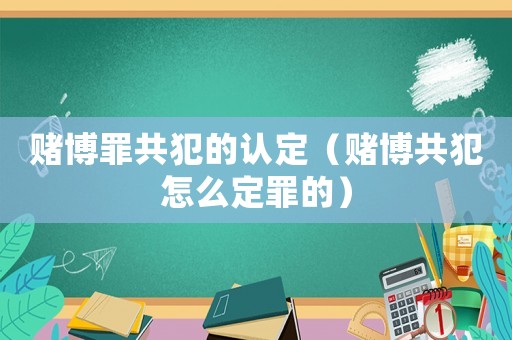 賭博罪共犯的認(rèn)定（賭博共犯怎么定罪的）