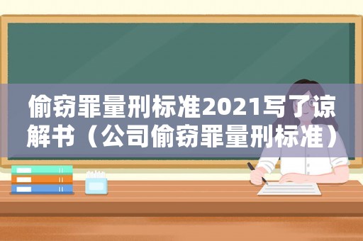偷竊罪量刑標(biāo)準(zhǔn)2021寫了諒解書（公司偷竊罪量刑標(biāo)準(zhǔn)）