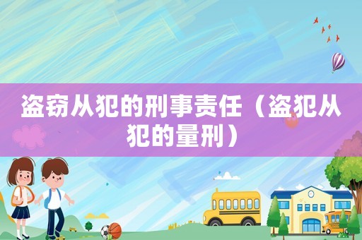 盜竊從犯的刑事責(zé)任（盜犯從犯的量刑）