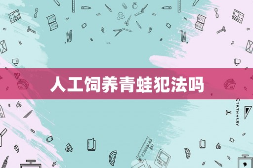 人工飼養(yǎng)青蛙犯法嗎