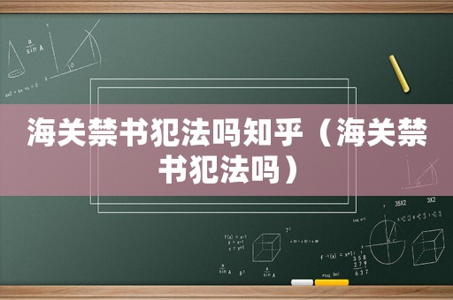 海關(guān)禁書犯法嗎知乎（海關(guān)禁書犯法嗎）