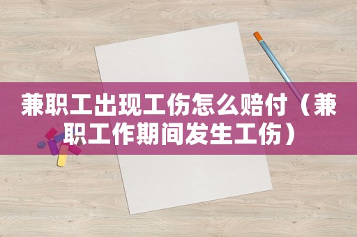 兼職工出現(xiàn)工傷怎么賠付（兼職工作期間發(fā)生工傷）