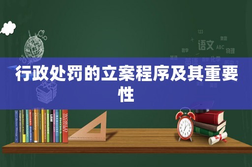 行政處罰的立案程序及其重要性
