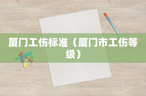 廈門工傷標(biāo)準(zhǔn)（廈門市工傷等級(jí)）