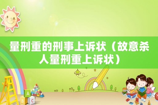 量刑重的刑事上訴狀（故意殺人量刑重上訴狀）