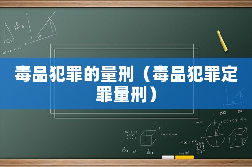 毒品犯罪的量刑（毒品犯罪定罪量刑）
