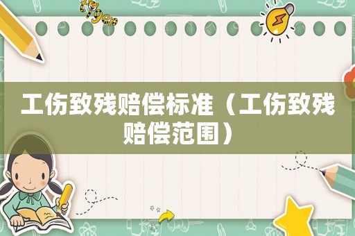 工傷致殘賠償標(biāo)準(zhǔn)（工傷致殘賠償范圍）