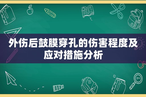 外傷后鼓膜穿孔的傷害程度及應對措施分析