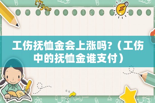 工傷撫恤金會(huì)上漲嗎?（工傷中的撫恤金誰(shuí)支付）