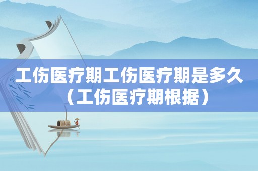 工傷醫(yī)療期工傷醫(yī)療期是多久（工傷醫(yī)療期根據(jù)）