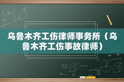 烏魯木齊工傷律師事務(wù)所（烏魯木齊工傷事故律師）