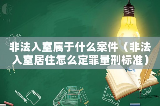 非法入室屬于什么案件（非法入室居住怎么定罪量刑標(biāo)準(zhǔn)）