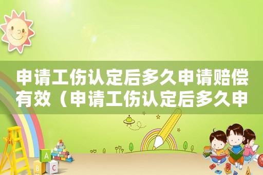 申請(qǐng)工傷認(rèn)定后多久申請(qǐng)賠償有效（申請(qǐng)工傷認(rèn)定后多久申請(qǐng)賠償）