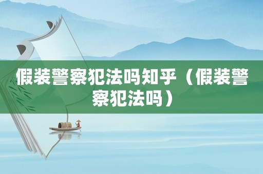 假裝警察犯法嗎知乎（假裝警察犯法嗎）