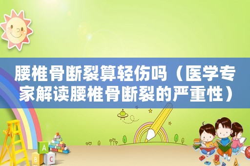 腰椎骨斷裂算輕傷嗎（醫(yī)學(xué)專家解讀腰椎骨斷裂的嚴(yán)重性）