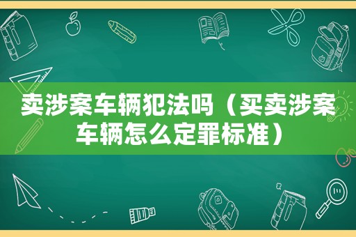 賣涉案車輛犯法嗎（買賣涉案車輛怎么定罪標(biāo)準(zhǔn)）